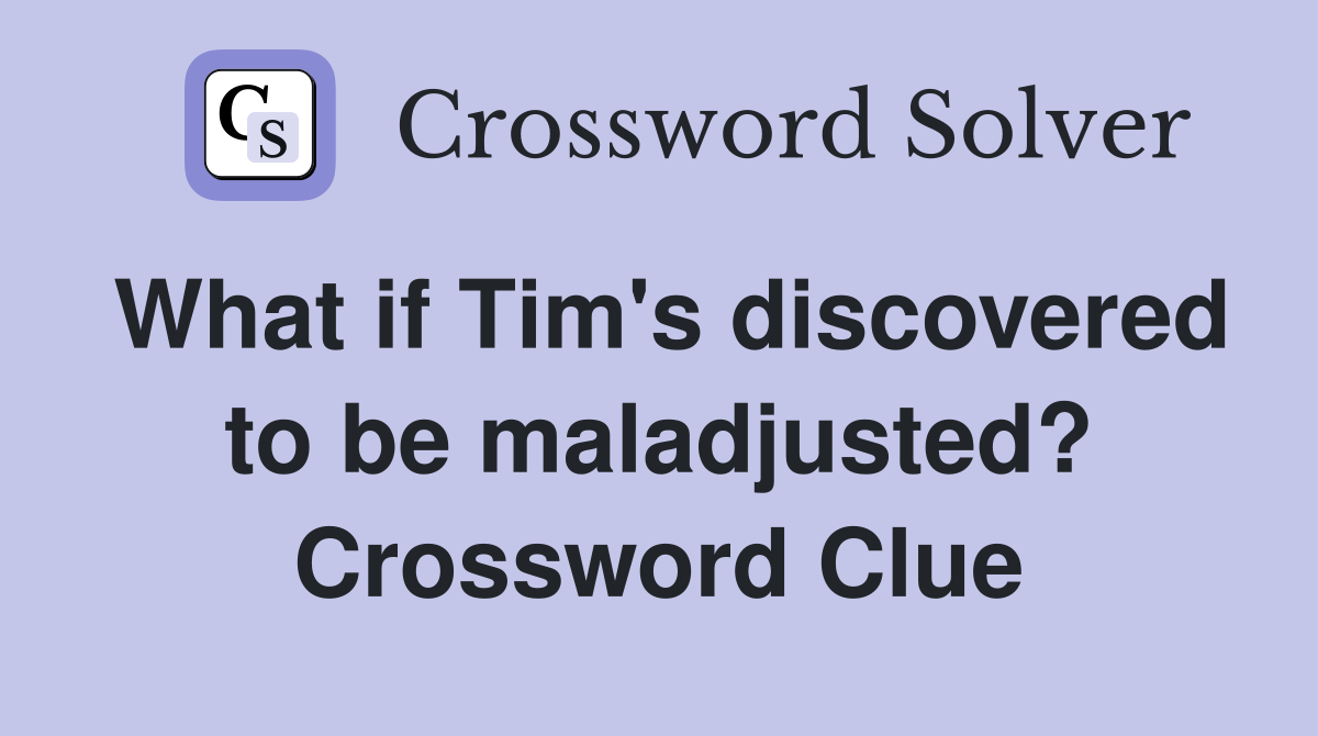 What if Tim's discovered to be maladjusted? Crossword Clue
