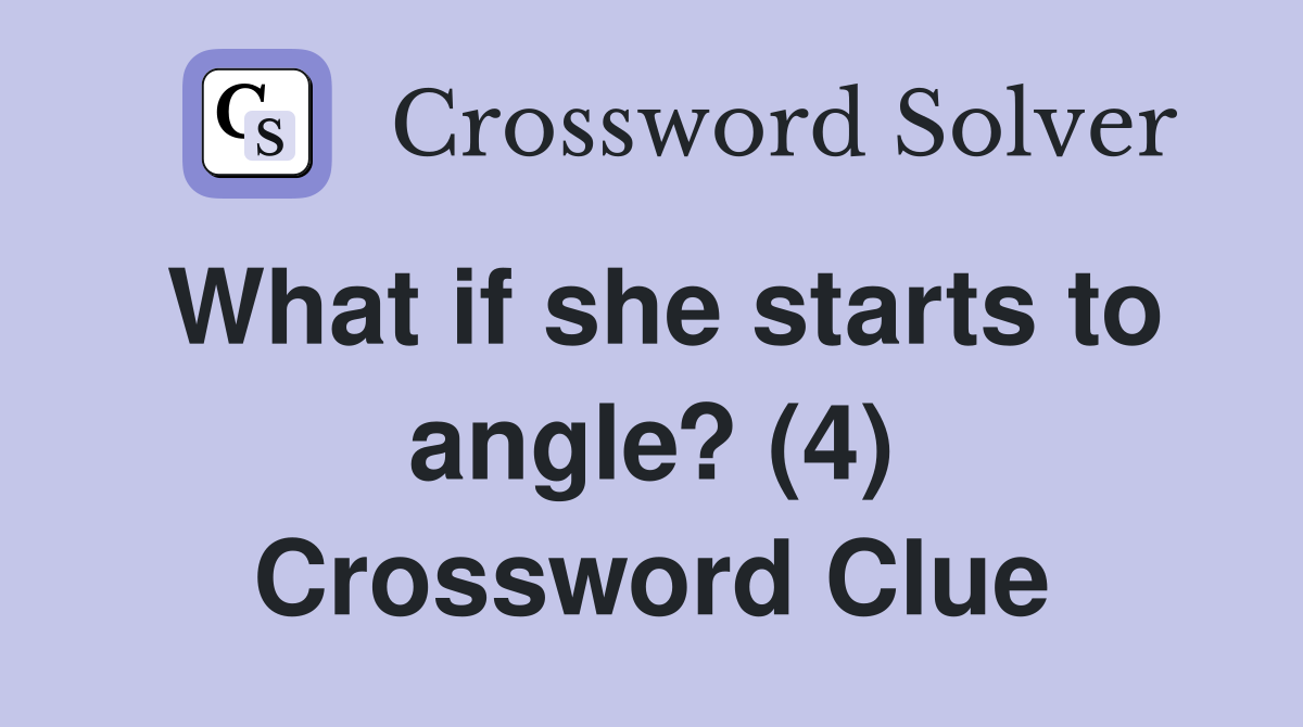 What if she starts to angle? (4) Crossword Clue