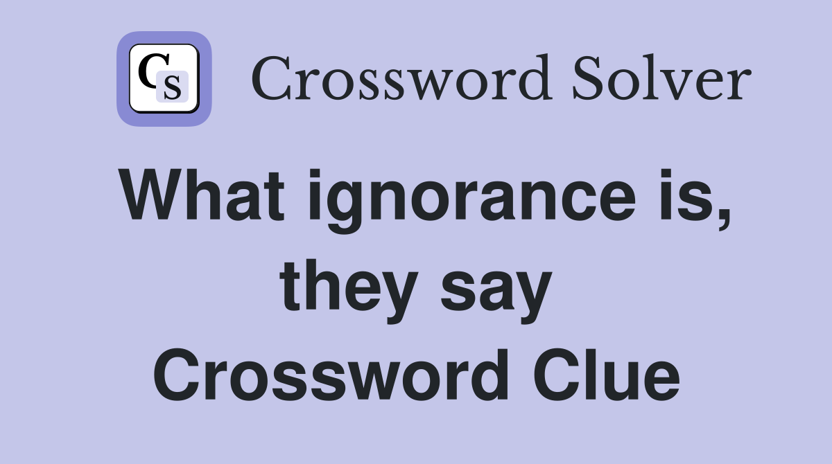 What ignorance is, they say Crossword Clue