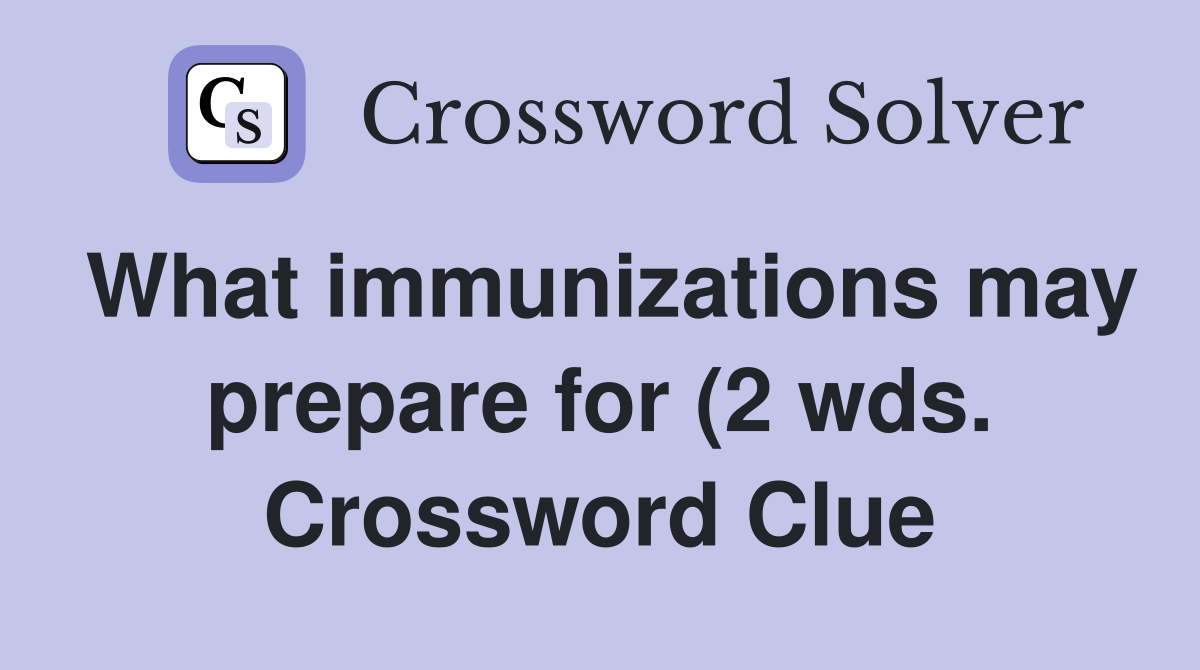 What immunizations may prepare for (2 wds ) Crossword Clue Answers What immunizations may prepare for (2 wds ) Crossword Clue Answers