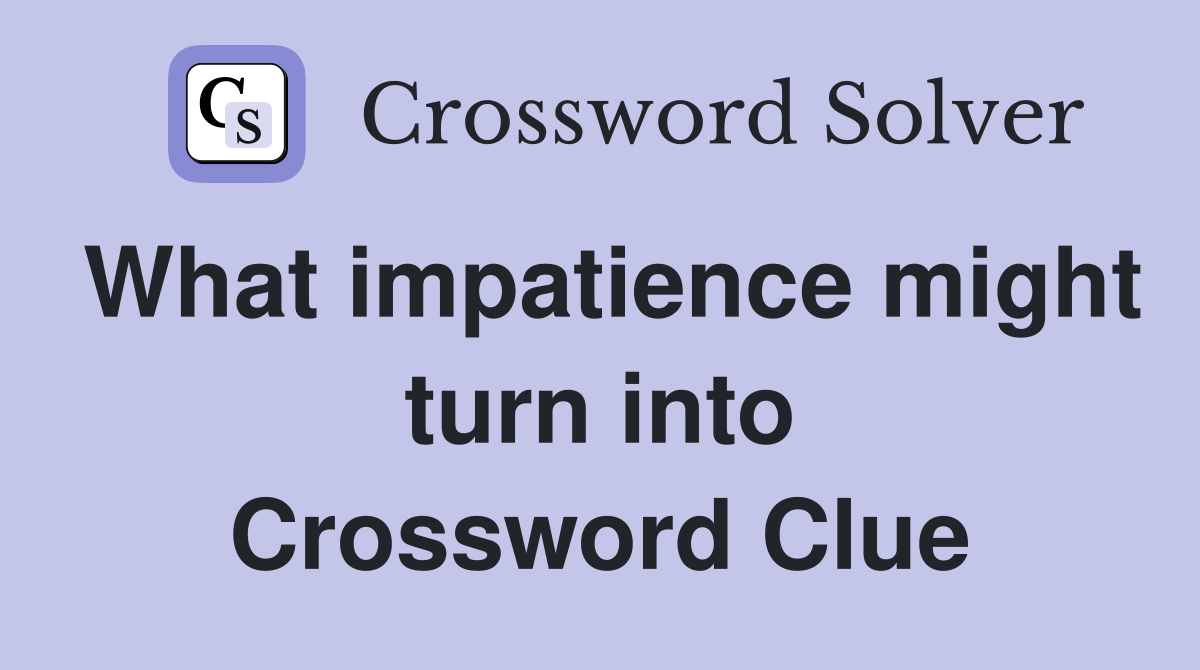 What impatience might turn into Crossword Clue
