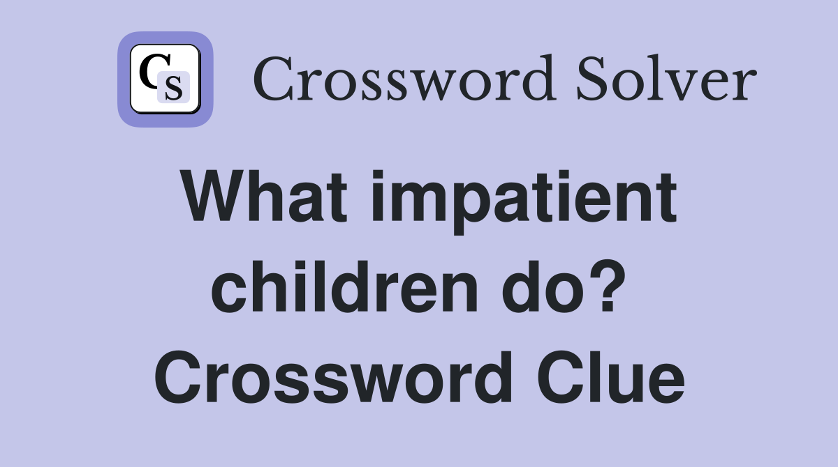 What impatient children do? Crossword Clue
