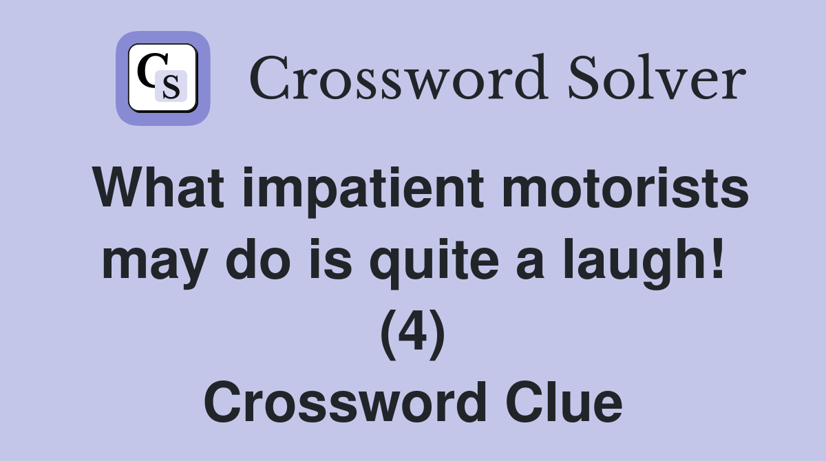 What impatient motorists may do is quite a laugh! (4) Crossword Clue
