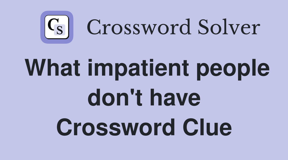 What impatient people don't have Crossword Clue
