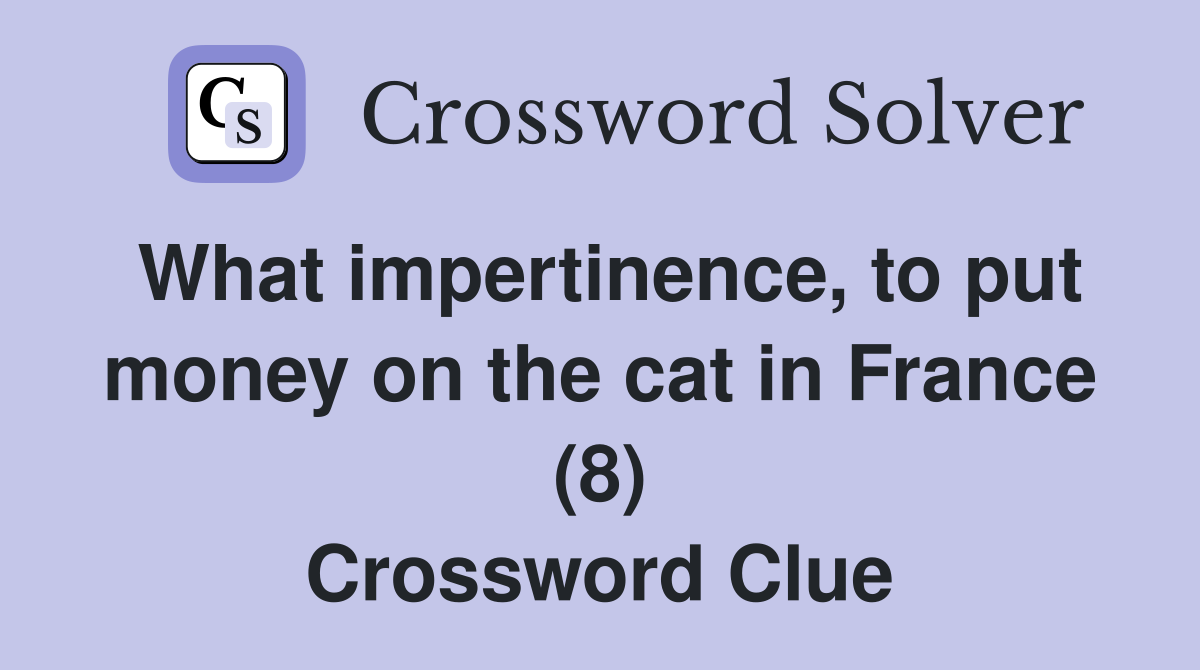 What impertinence, to put money on the cat in France (8) Crossword Clue