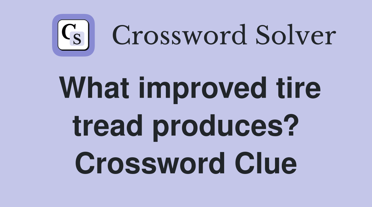 What improved tire tread produces? Crossword Clue