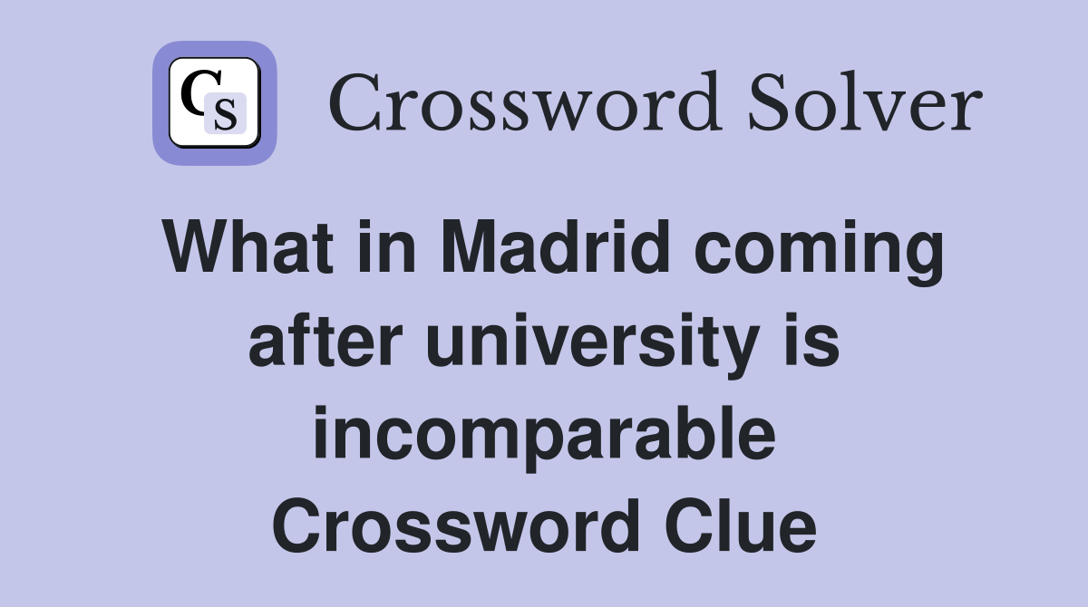 What in Madrid coming after university is incomparable Crossword Clue