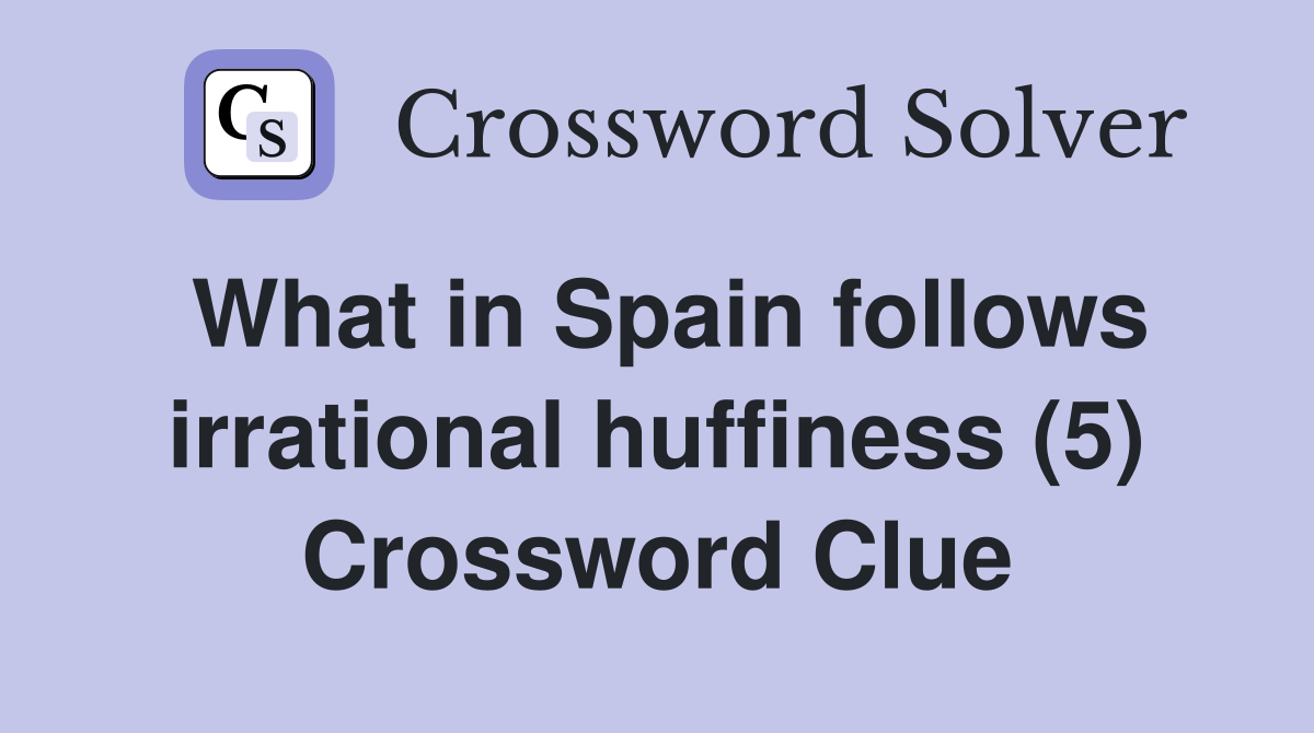 What in Spain follows irrational huffiness (5) Crossword Clue
