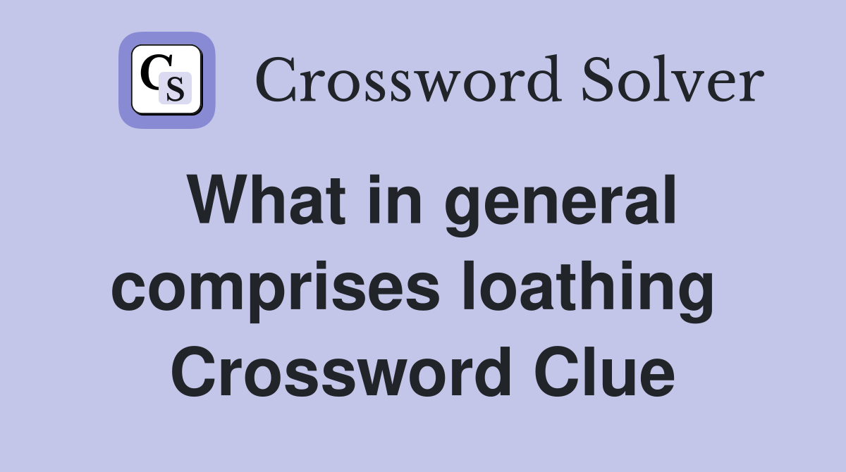 What in general comprises loathing  Crossword Clue
