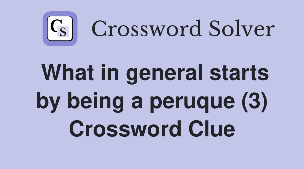 What in general starts by being a peruque (3) Crossword Clue
