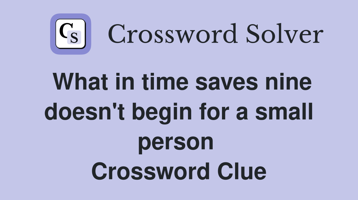 What in time saves nine doesn't begin for a small person  Crossword Clue