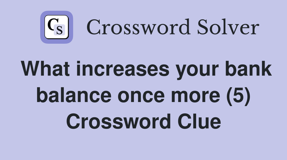 What increases your bank balance once more (5) Crossword Clue
