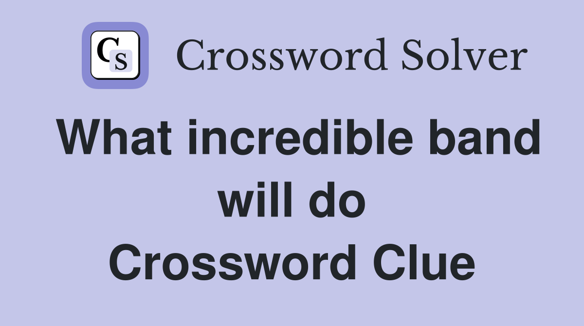 What incredible band will do Crossword Clue