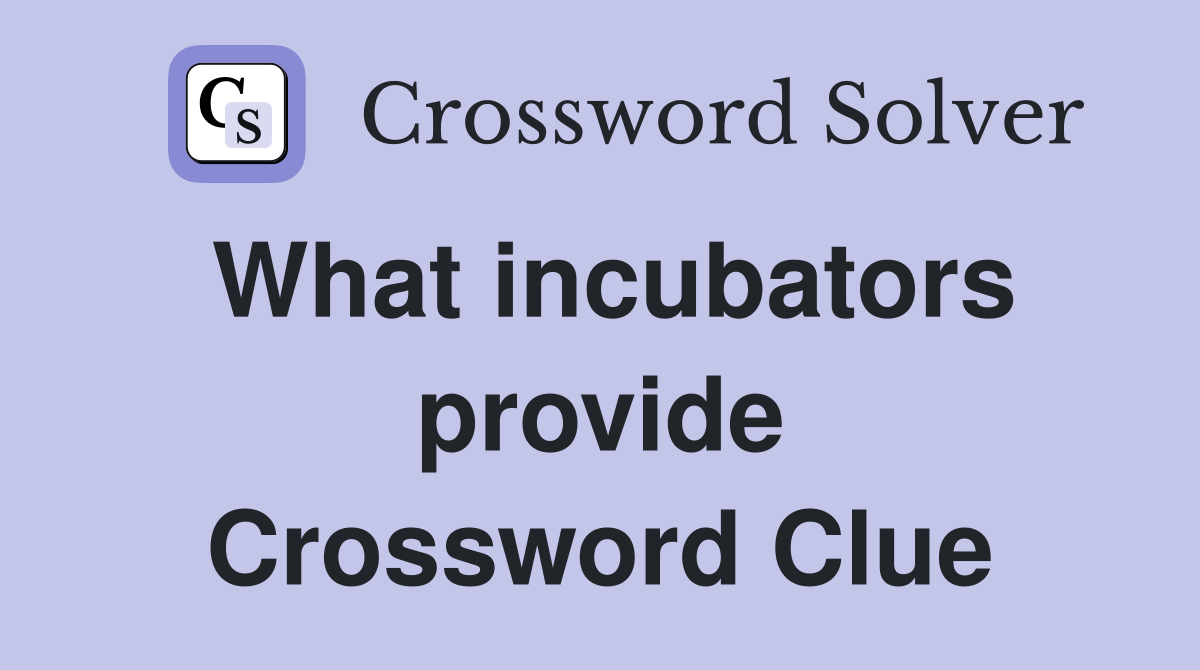 What incubators provide Crossword Clue