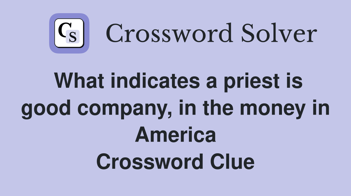 What indicates a priest is good company, in the money in America Crossword Clue