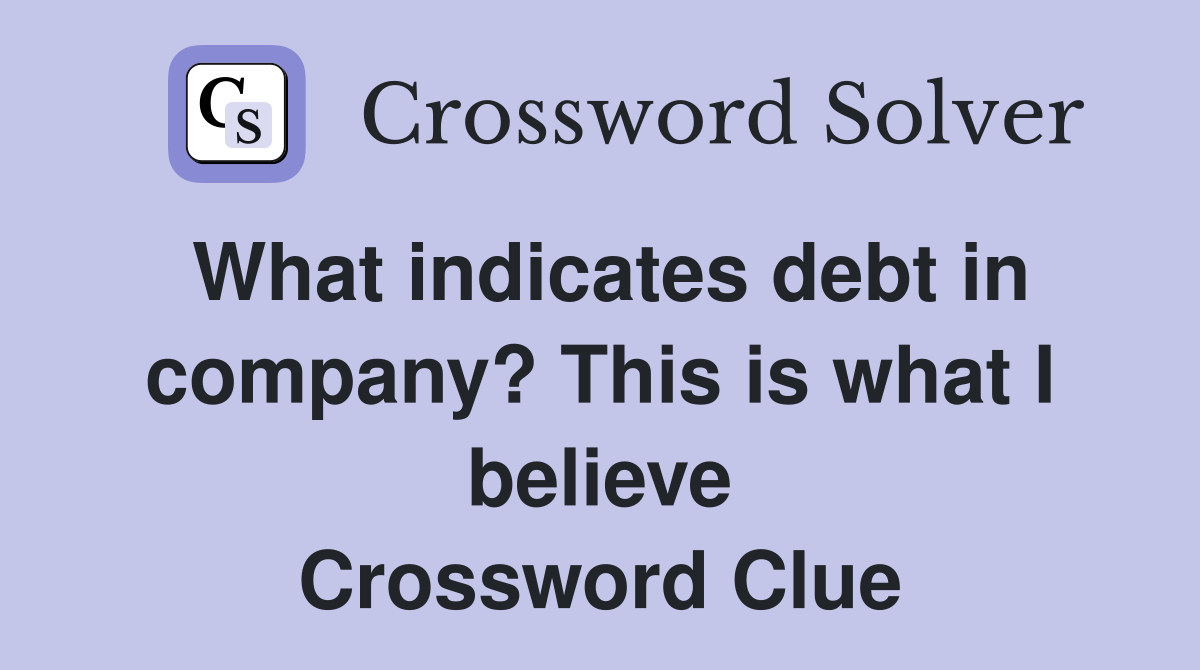 What indicates debt in company? This is what I believe Crossword Clue