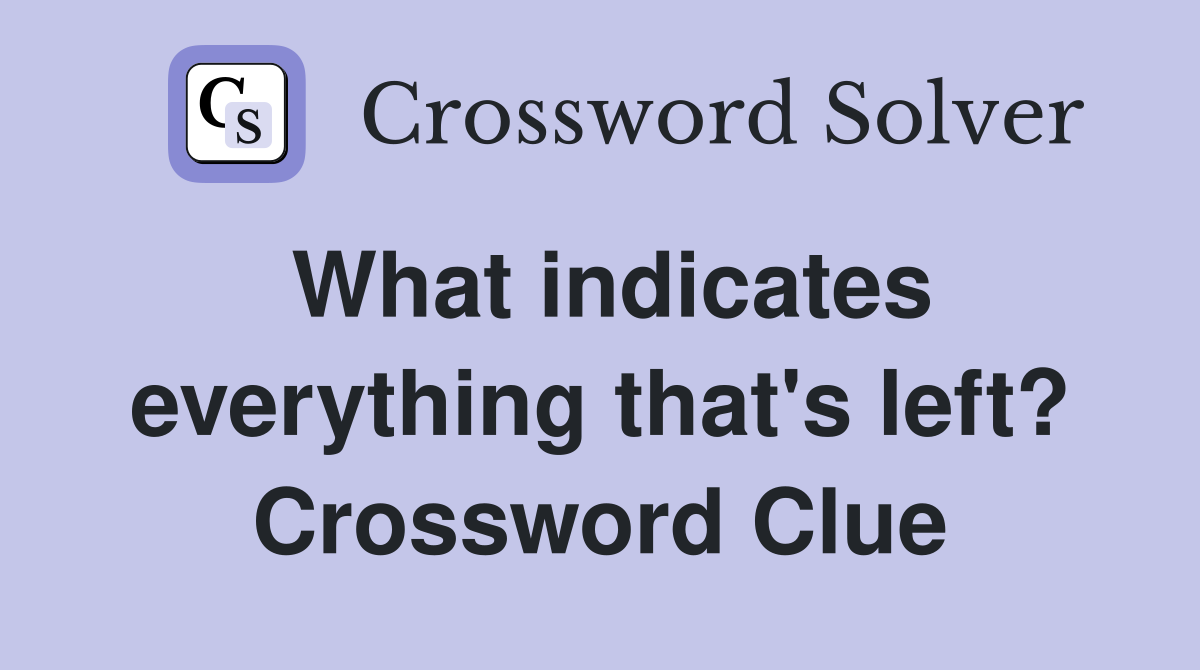 What indicates everything that's left? Crossword Clue