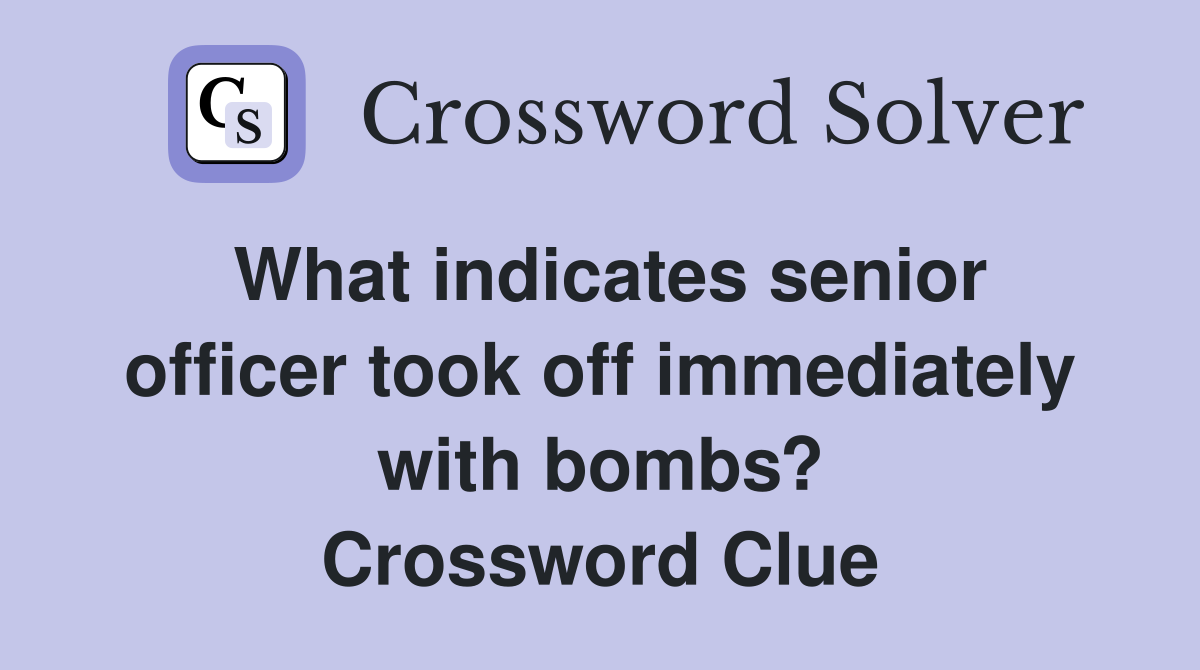 What indicates senior officer took off immediately with bombs? Crossword Clue