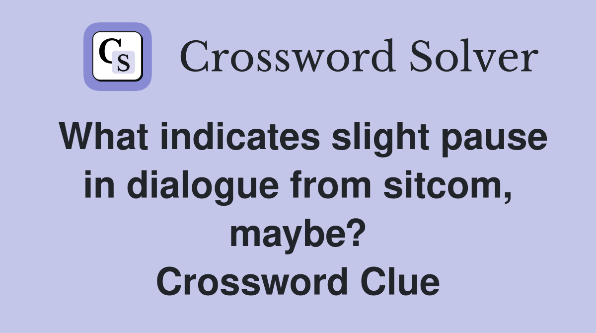 What indicates slight pause in dialogue from sitcom, maybe? Crossword Clue