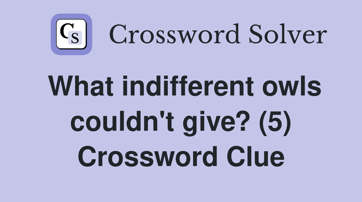 What indifferent owls couldn't give? (5) Crossword Clue