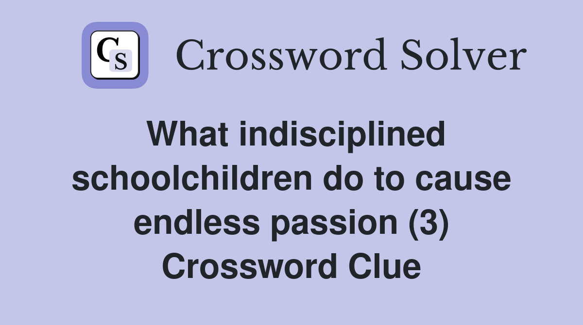 What indisciplined schoolchildren do to cause endless passion (3) Crossword Clue
