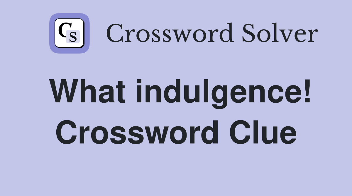 What indulgence! Crossword Clue