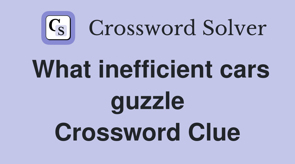 What inefficient cars guzzle Crossword Clue