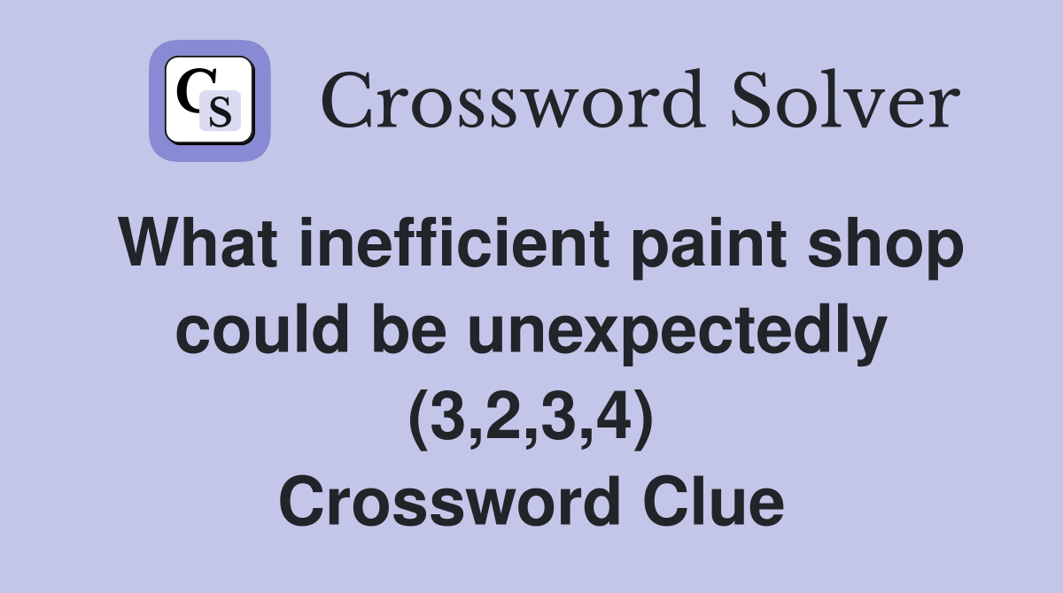 What inefficient paint shop could be unexpectedly (3,2,3,4) Crossword Clue