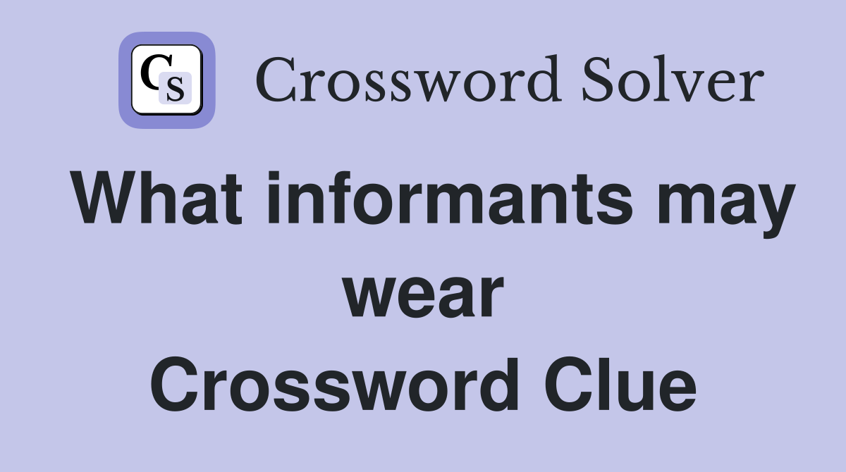 What informants may wear Crossword Clue
