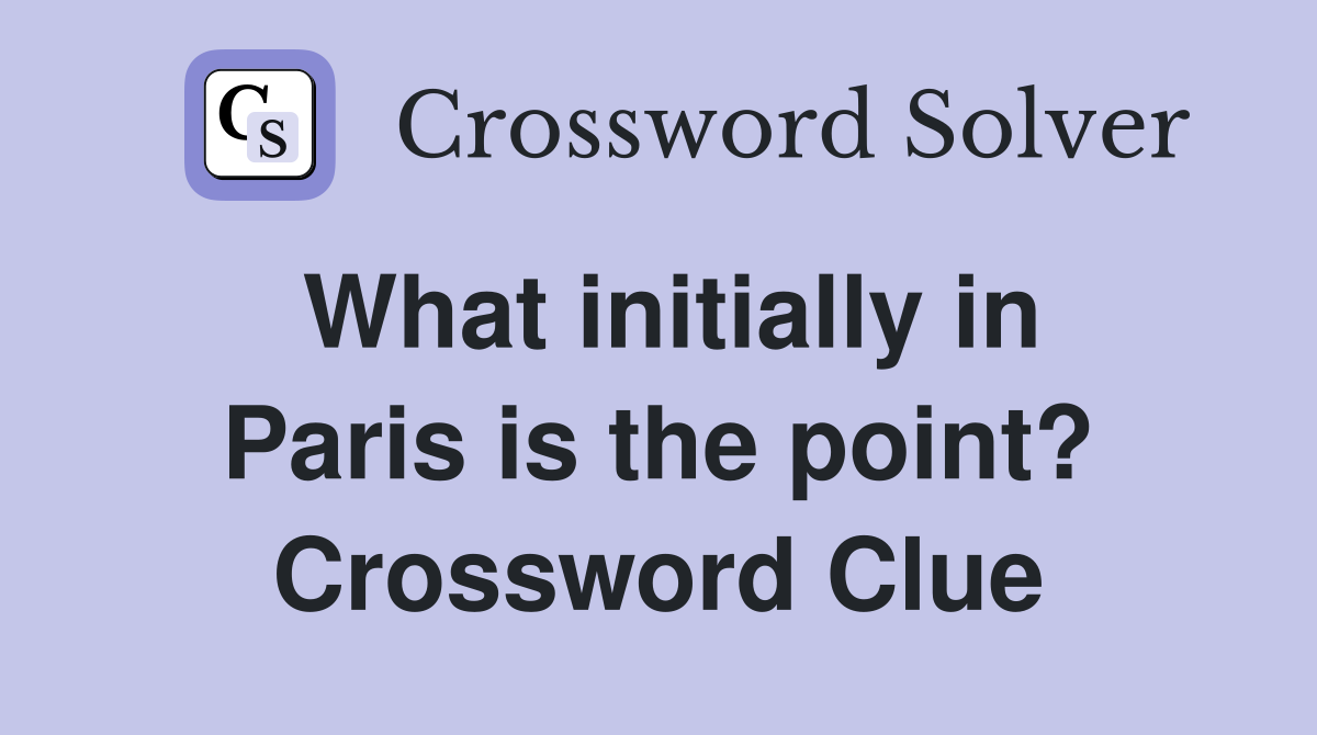 What initially in Paris is the point? Crossword Clue