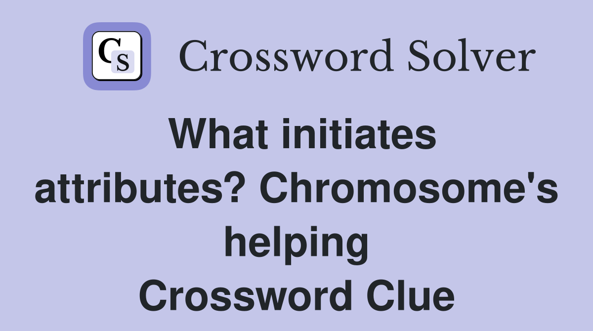 What initiates attributes? Chromosome's helping Crossword Clue
