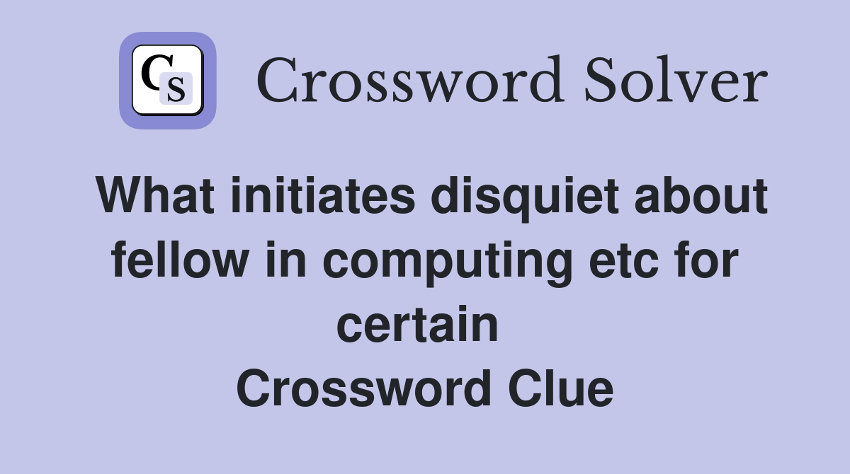 What initiates disquiet about fellow in computing etc for certain  Crossword Clue