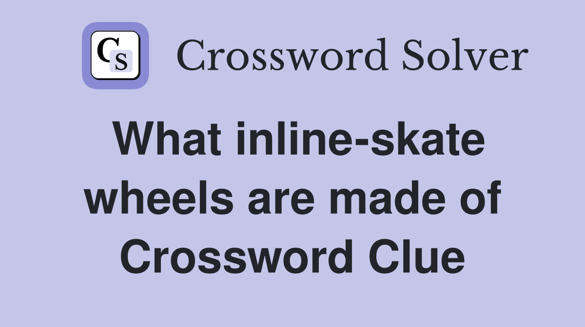 What inline-skate wheels are made of Crossword Clue
