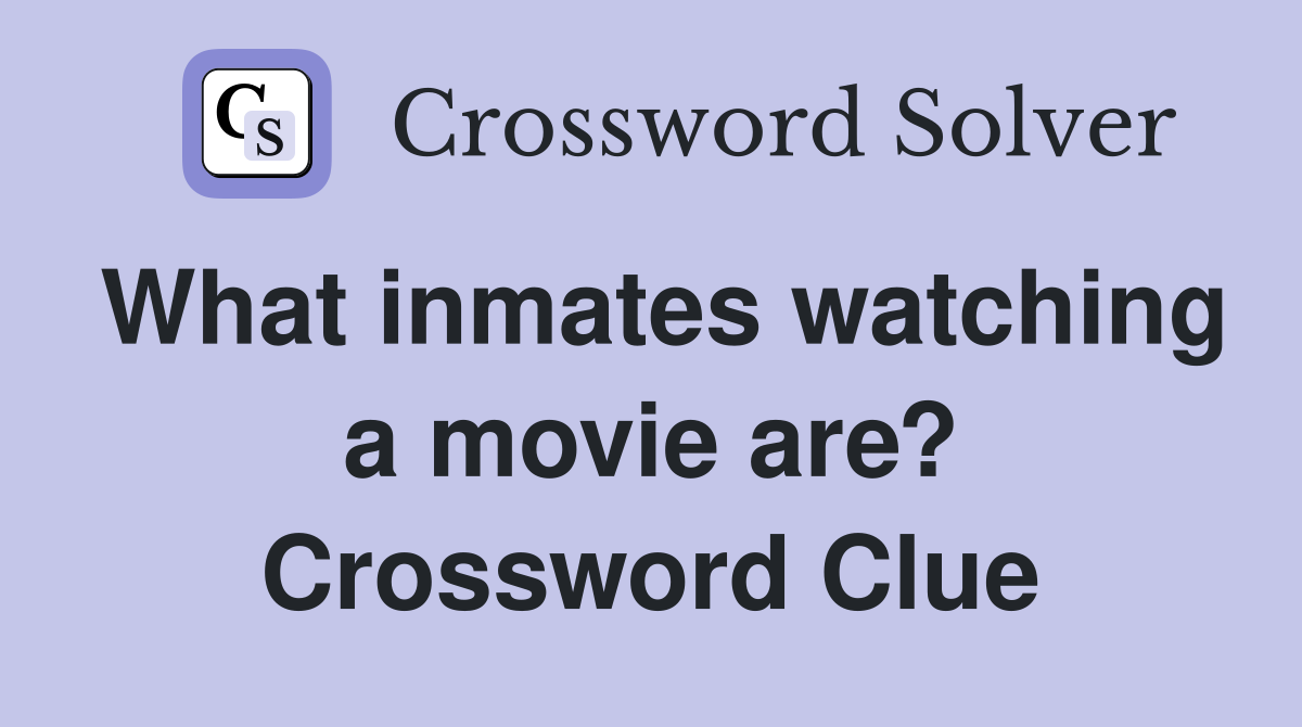 What inmates watching a movie are? Crossword Clue