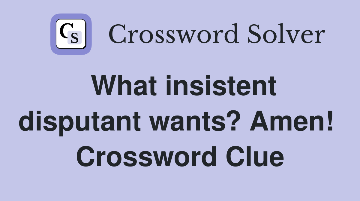 What insistent disputant wants? Amen!  Crossword Clue