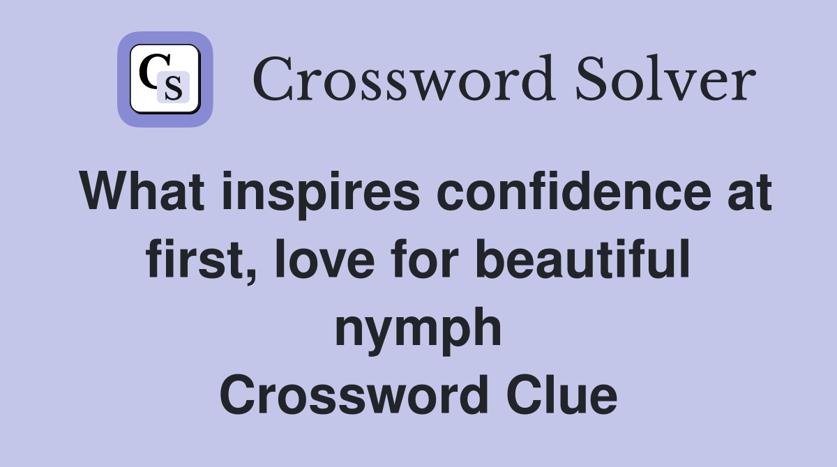 What inspires confidence at first, love for beautiful nymph Crossword Clue
