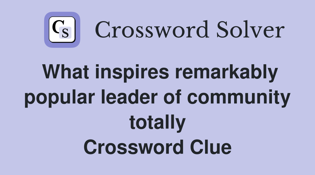 What inspires remarkably popular leader of community totally Crossword Clue