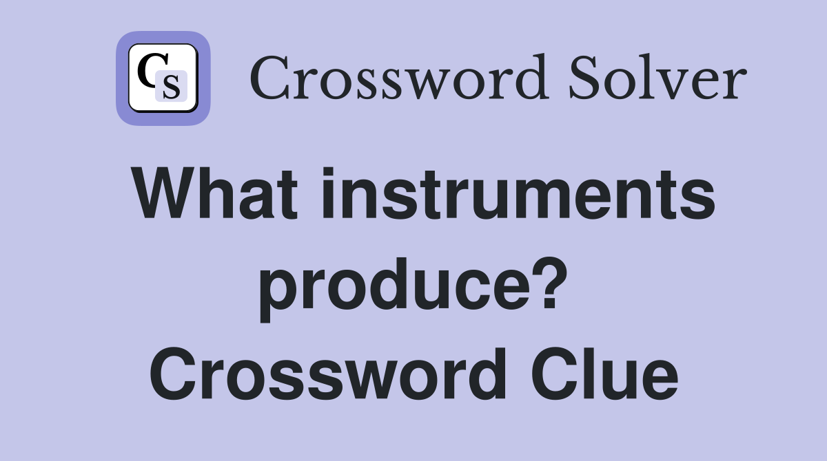 What instruments produce? Crossword Clue