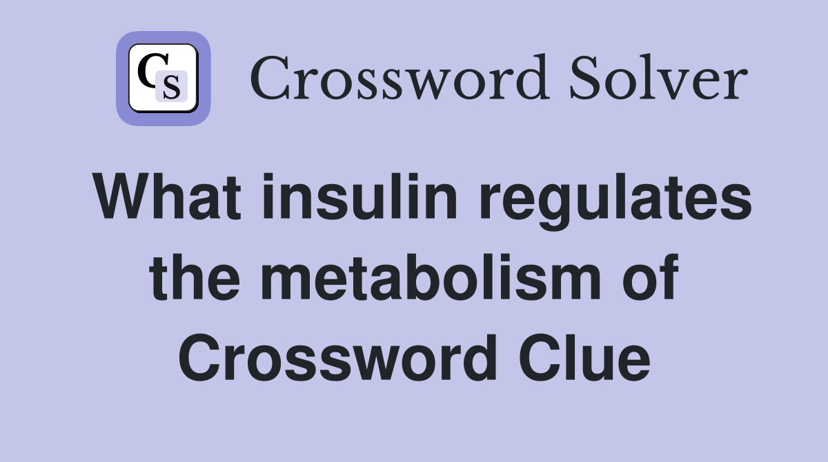 What insulin regulates the metabolism of Crossword Clue