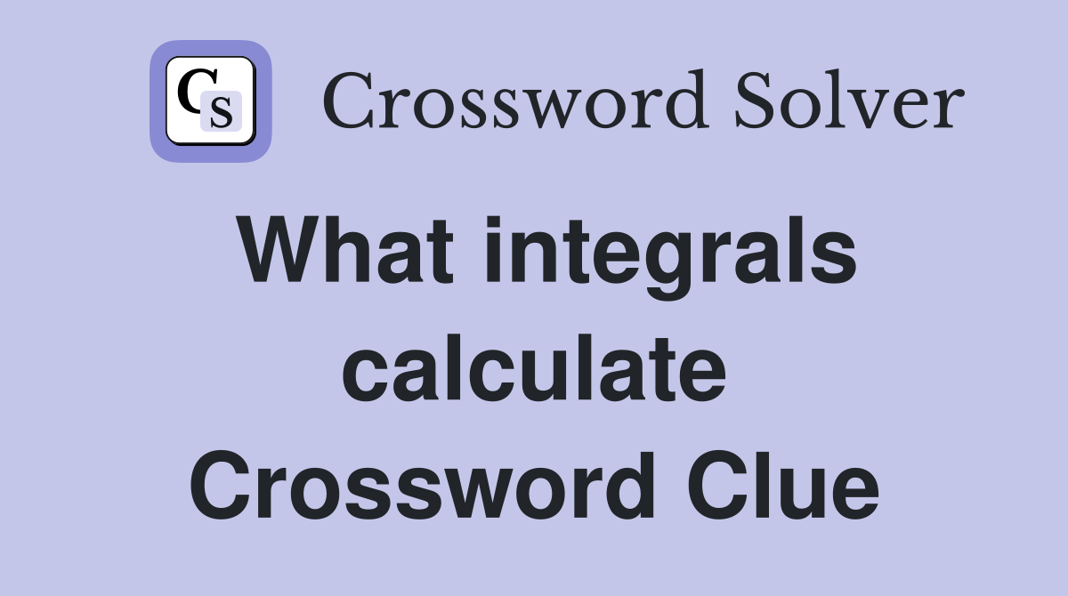 What integrals calculate Crossword Clue