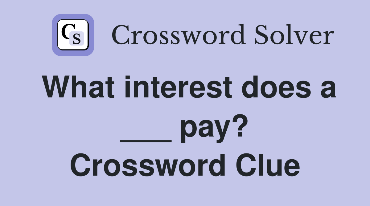 What interest does a ___ pay? Crossword Clue