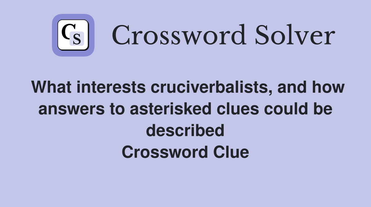 What interests cruciverbalists, and how answers to asterisked clues could be described Crossword Clue