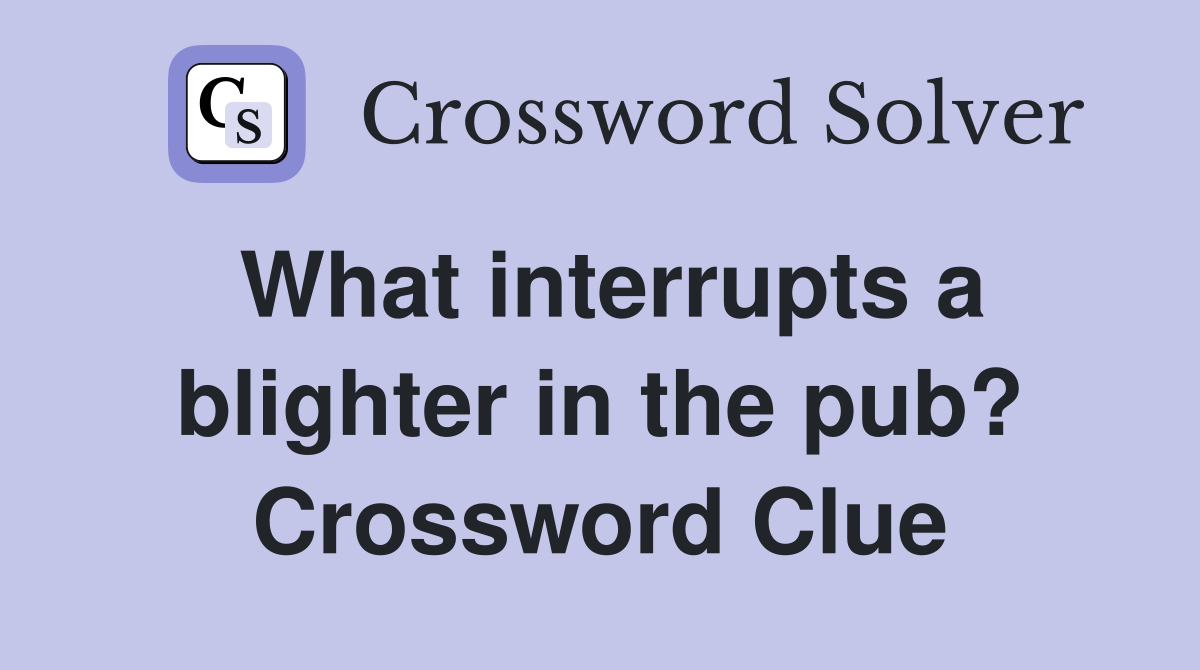 What interrupts a blighter in the pub? Crossword Clue