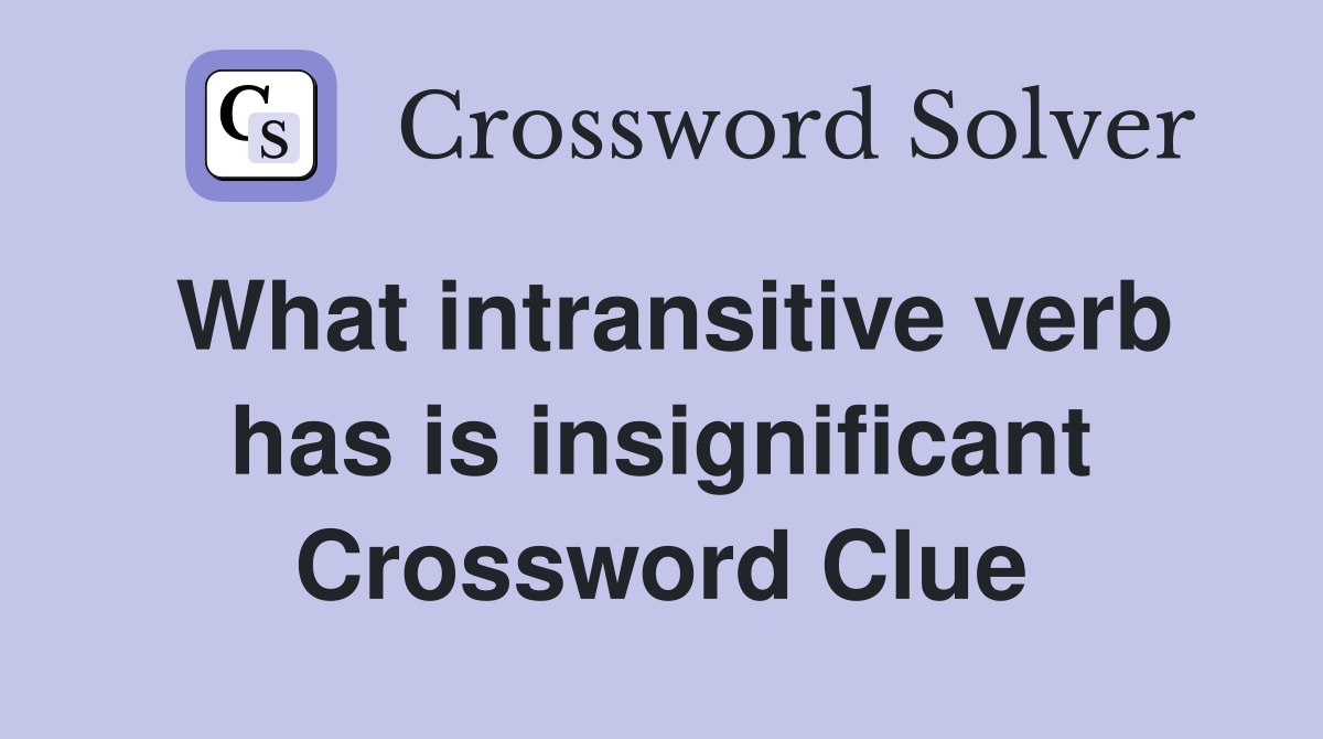 What intransitive verb has is insignificant Crossword Clue