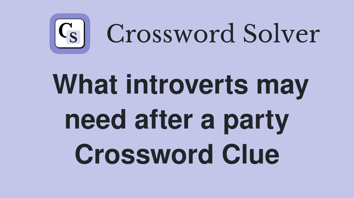 What introverts may need after a party Crossword Clue