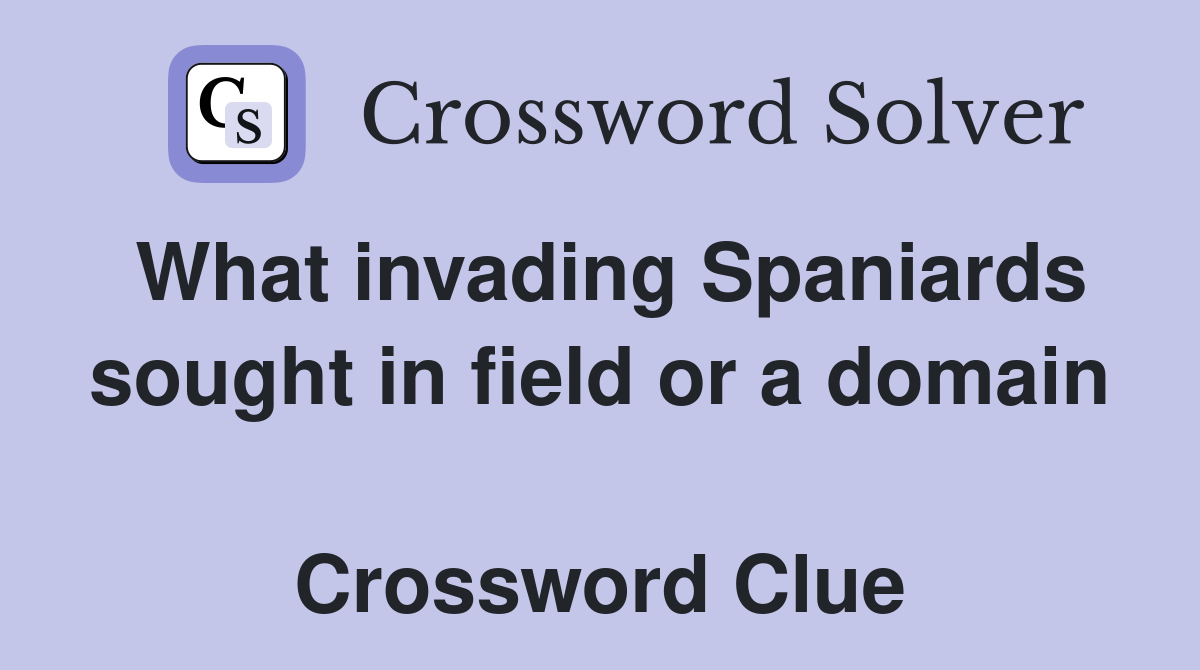 What invading Spaniards sought in field or a domain  Crossword Clue