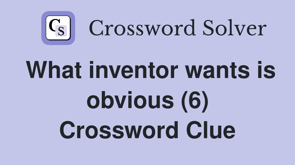 What inventor wants is obvious (6) Crossword Clue
