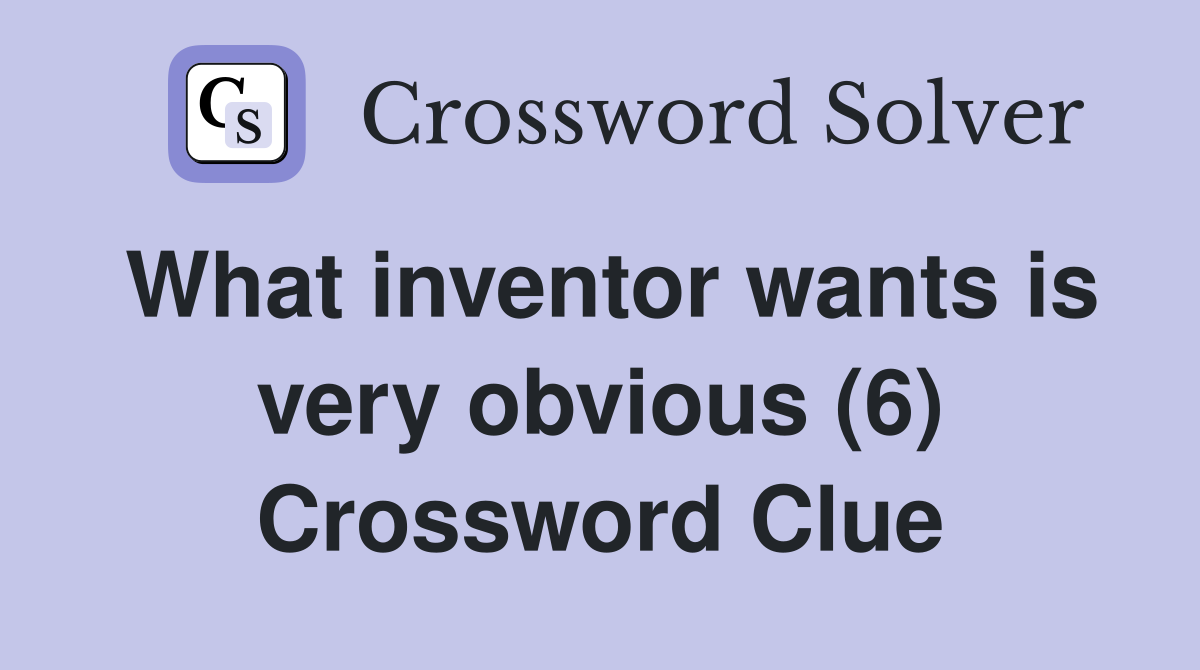 What inventor wants is very obvious (6) Crossword Clue