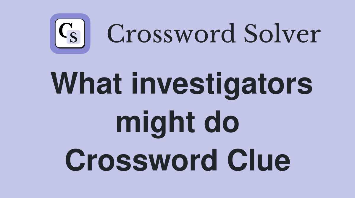 What investigators might do Crossword Clue