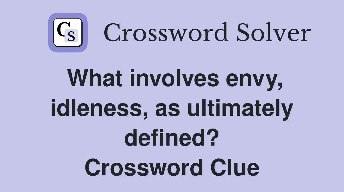 What involves envy, idleness, as ultimately defined? Crossword Clue